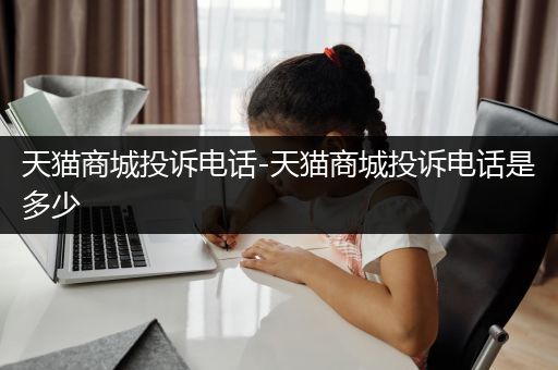 天猫商城投诉电话-天猫商城投诉电话是多少